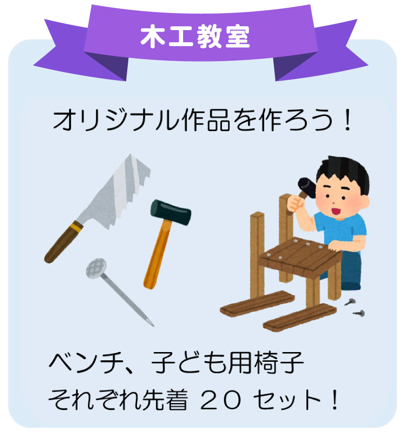 毎年大人気の木工教室は、今年も開催します！ 今年、はベンチ・子ども用椅子の製作を行います。 いずれも先着20セットですので、お早めにご参加ください。